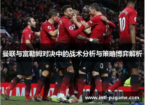 曼联与富勒姆对决中的战术分析与策略博弈解析
