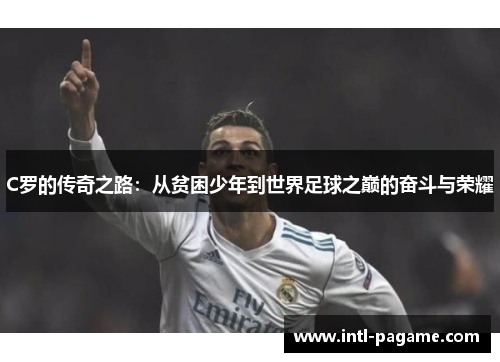 C罗的传奇之路：从贫困少年到世界足球之巅的奋斗与荣耀