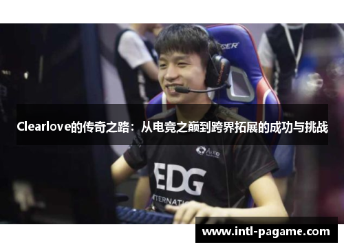 Clearlove的传奇之路：从电竞之巅到跨界拓展的成功与挑战