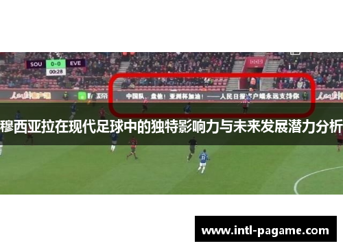 穆西亚拉在现代足球中的独特影响力与未来发展潜力分析