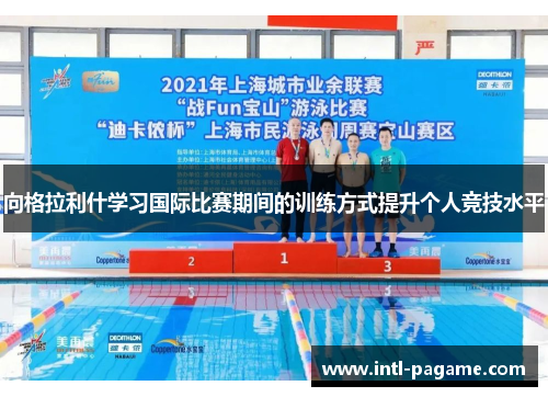 向格拉利什学习国际比赛期间的训练方式提升个人竞技水平
