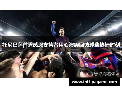 托尼巴萨首秀感恩支持者用心演绎回馈球迷热情时刻