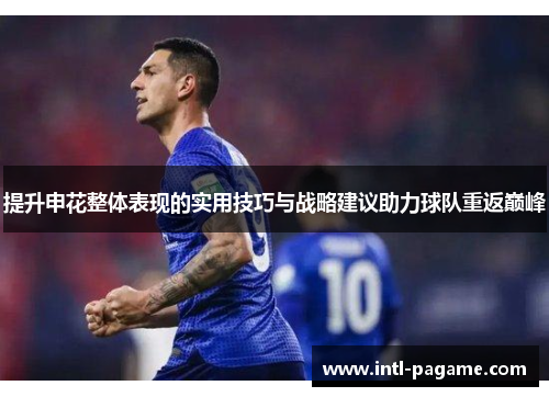 提升申花整体表现的实用技巧与战略建议助力球队重返巅峰