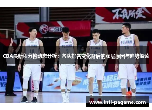 CBA最新积分榜动态分析：各队排名变化背后的深层原因与趋势解读