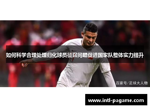 如何科学合理处理归化球员征召问题促进国家队整体实力提升