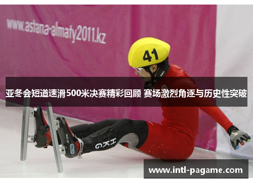 亚冬会短道速滑500米决赛精彩回顾 赛场激烈角逐与历史性突破