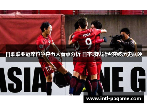 日职联亚冠席位争夺五大看点分析 日本球队能否突破历史瓶颈