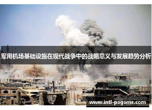 军用机场基础设施在现代战争中的战略意义与发展趋势分析