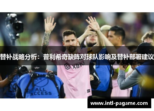 替补战略分析：普利希奇缺阵对球队影响及替补部署建议