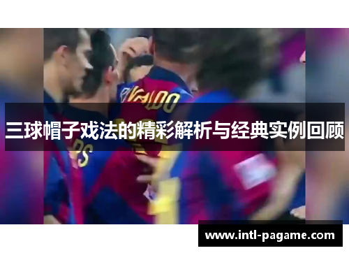 三球帽子戏法的精彩解析与经典实例回顾