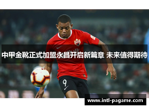 中甲金靴正式加盟永昌开启新篇章 未来值得期待