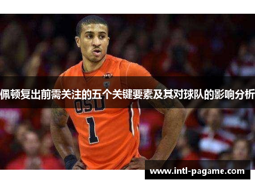 佩顿复出前需关注的五个关键要素及其对球队的影响分析