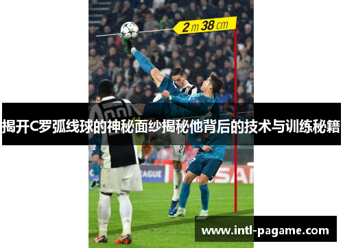 揭开C罗弧线球的神秘面纱揭秘他背后的技术与训练秘籍