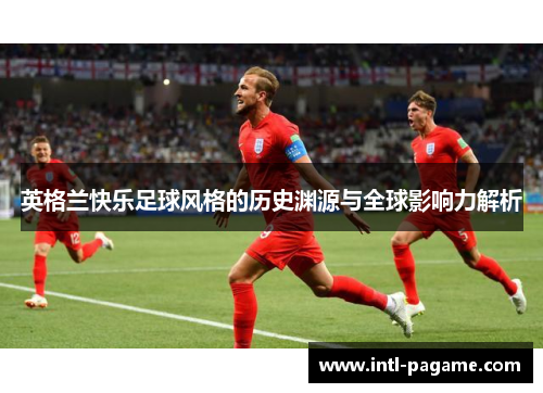 英格兰快乐足球风格的历史渊源与全球影响力解析