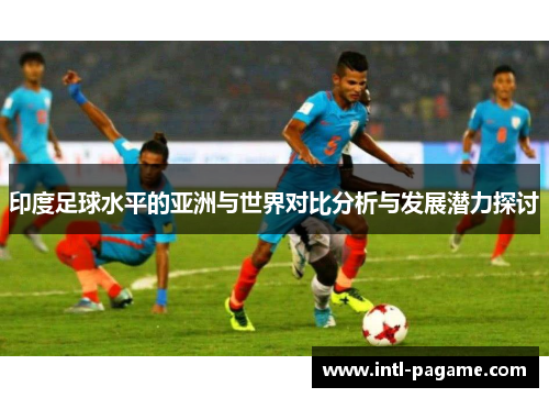印度足球水平的亚洲与世界对比分析与发展潜力探讨