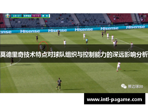 莫德里奇技术特点对球队组织与控制能力的深远影响分析