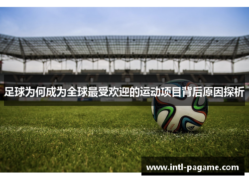 足球为何成为全球最受欢迎的运动项目背后原因探析