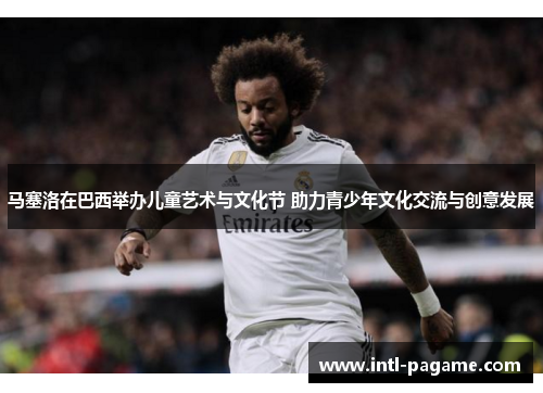 马塞洛在巴西举办儿童艺术与文化节 助力青少年文化交流与创意发展