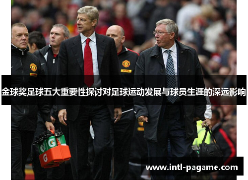 金球奖足球五大重要性探讨对足球运动发展与球员生涯的深远影响 金球奖足球五大重要性探讨对足球运动发展与球员生涯的深远影响