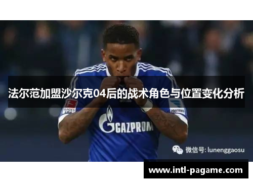 法尔范加盟沙尔克04后的战术角色与位置变化分析
