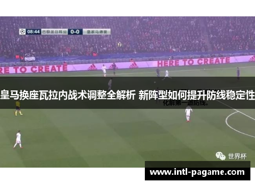 皇马换座瓦拉内战术调整全解析 新阵型如何提升防线稳定性