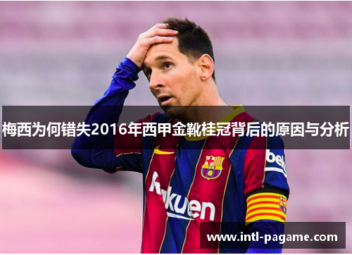 梅西为何错失2016年西甲金靴桂冠背后的原因与分析