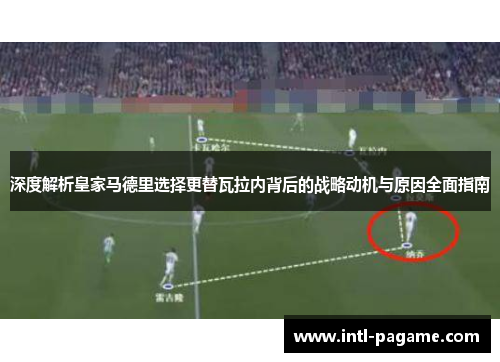 深度解析皇家马德里选择更替瓦拉内背后的战略动机与原因全面指南