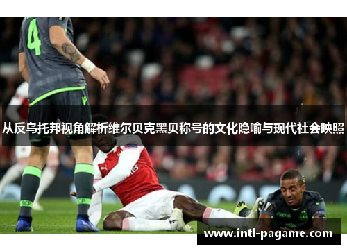 从反乌托邦视角解析维尔贝克黑贝称号的文化隐喻与现代社会映照