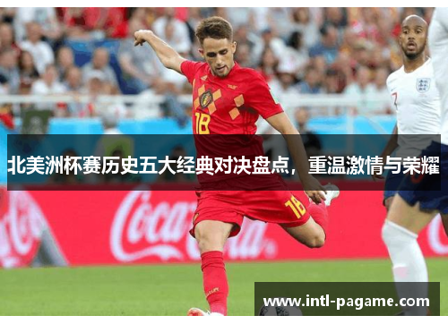 北美洲杯赛历史五大经典对决盘点，重温激情与荣耀