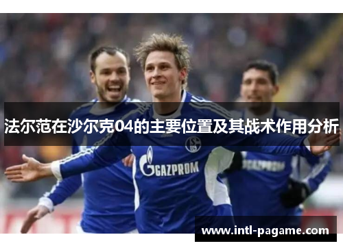 法尔范在沙尔克04的主要位置及其战术作用分析