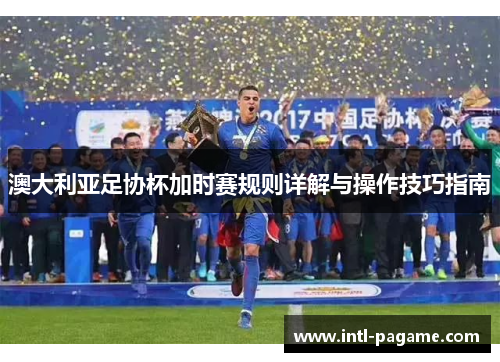 澳大利亚足协杯加时赛规则详解与操作技巧指南