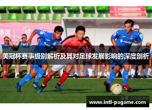 美冠杯赛事级别解析及其对足球发展影响的深度剖析