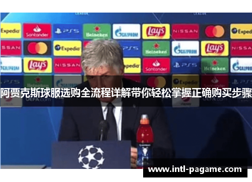 阿贾克斯球服选购全流程详解带你轻松掌握正确购买步骤