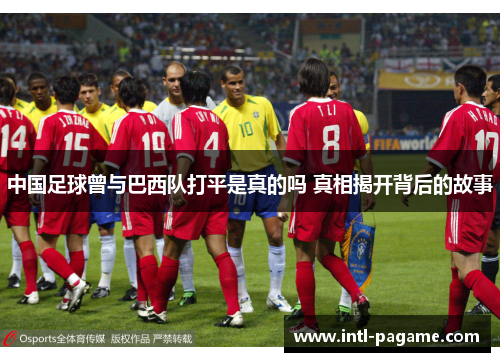 中国足球曾与巴西队打平是真的吗 真相揭开背后的故事