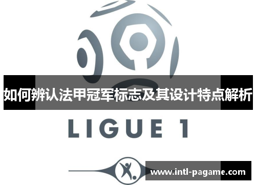 如何辨认法甲冠军标志及其设计特点解析