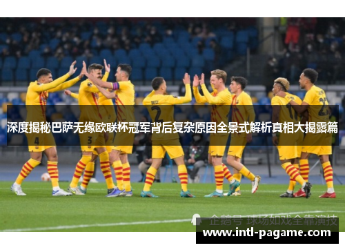 深度揭秘巴萨无缘欧联杯冠军背后复杂原因全景式解析真相大揭露篇