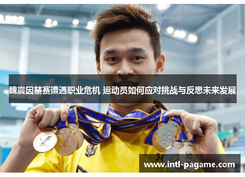 魏震因禁赛遭遇职业危机 运动员如何应对挑战与反思未来发展