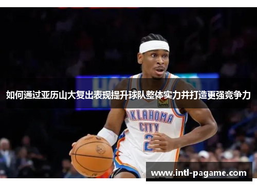 如何通过亚历山大复出表现提升球队整体实力并打造更强竞争力