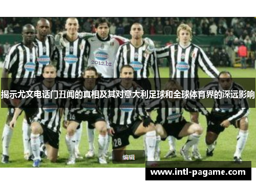 揭示尤文电话门丑闻的真相及其对意大利足球和全球体育界的深远影响