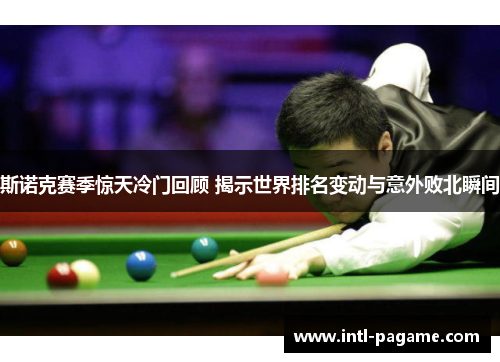斯诺克赛季惊天冷门回顾 揭示世界排名变动与意外败北瞬间 斯诺克赛季惊天冷门回顾 揭示世界排名变动与意外败北瞬间
