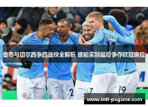 曼市与切尔西争四战役全解析 谁能笑到最后争夺欧冠席位