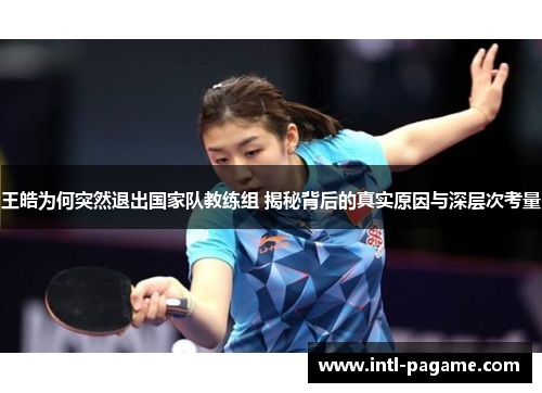 王皓为何突然退出国家队教练组 揭秘背后的真实原因与深层次考量