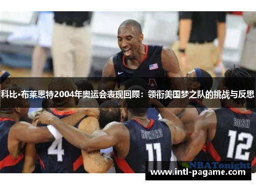 科比·布莱恩特2004年奥运会表现回顾：领衔美国梦之队的挑战与反思