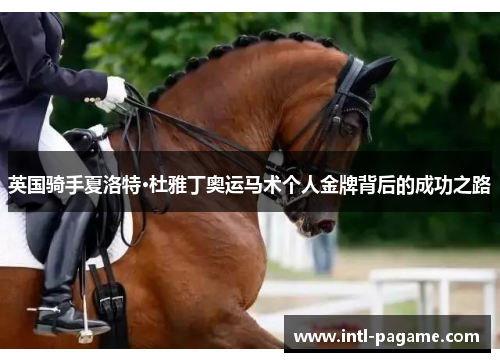 英国骑手夏洛特·杜雅丁奥运马术个人金牌背后的成功之路 英国骑手夏洛特·杜雅丁奥运马术个人金牌背后的成功之路