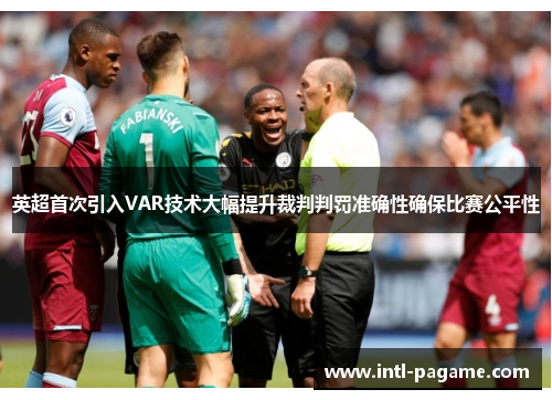 英超首次引入VAR技术大幅提升裁判判罚准确性确保比赛公平性 英超首次引入VAR技术大幅提升裁判判罚准确性确保比赛公平性