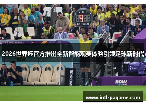 2026世界杯官方推出全新智能观赛体验引领足球新时代