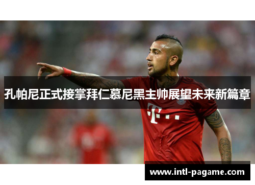 孔帕尼正式接掌拜仁慕尼黑主帅展望未来新篇章