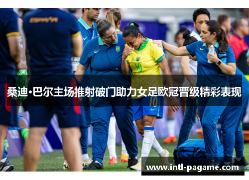桑迪·巴尔主场推射破门助力女足欧冠晋级精彩表现