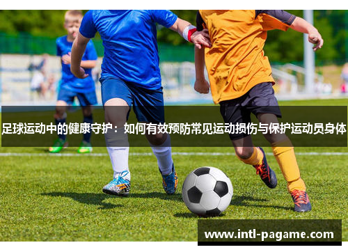 足球运动中的健康守护：如何有效预防常见运动损伤与保护运动员身体