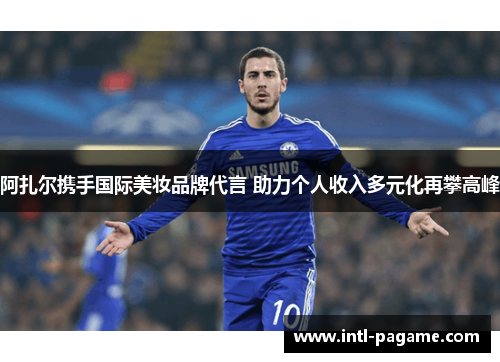 阿扎尔携手国际美妆品牌代言 助力个人收入多元化再攀高峰